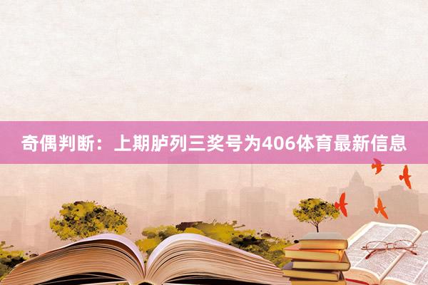 奇偶判断：上期胪列三奖号为406体育最新信息