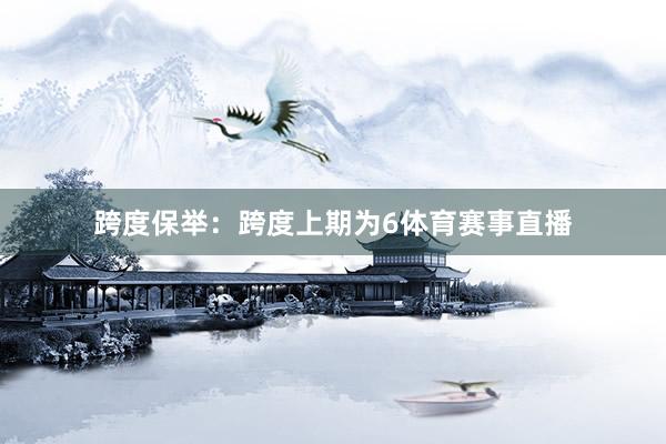 跨度保举:跨度上期为6体育赛事直播