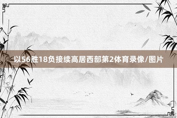 以56胜18负接续高居西部第2体育录像/图片