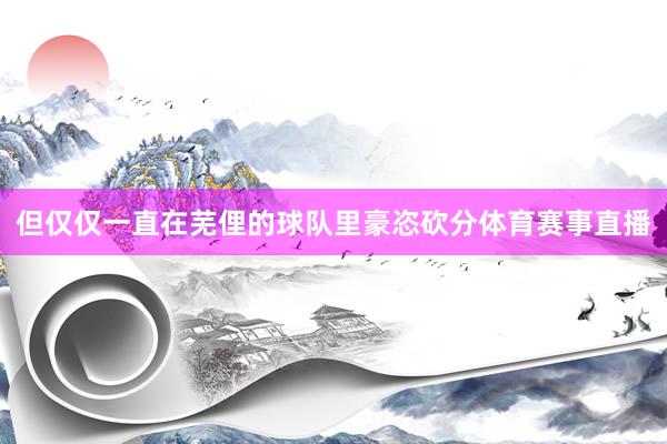 但仅仅一直在芜俚的球队里豪恣砍分体育赛事直播