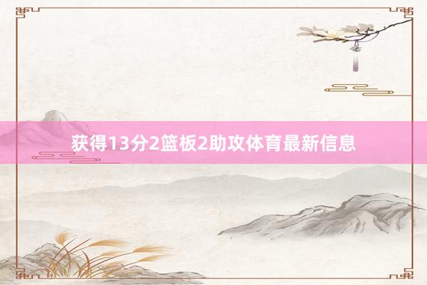 获得13分2篮板2助攻体育最新信息