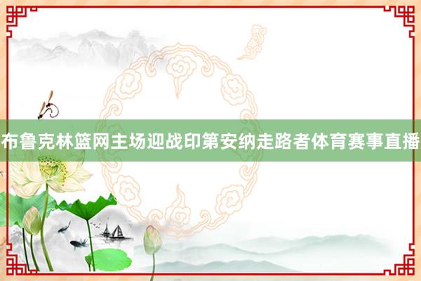 布鲁克林篮网主场迎战印第安纳走路者体育赛事直播