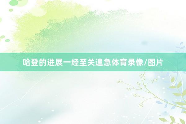 哈登的进展一经至关遑急体育录像/图片